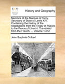 Memoirs of the Marquis of Torcy, Secretary of State to Lewis XIV. Containing the history of the negotiations from the Treaty of Ryswic to the Peace of Utrecht. Translated from the French. ...  Volume 1 of 2