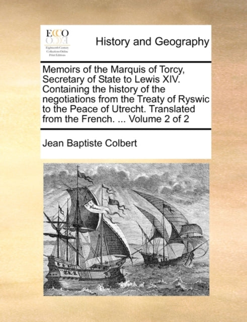 Memoirs of the Marquis of Torcy, Secretary of State to Lewis XIV. Containing the history of the negotiations from the Treaty of Ryswic to the Peace of Utrecht. Translated from the French. ...  Volume 2 of 2