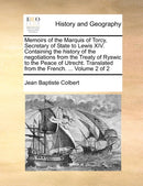 Memoirs of the Marquis of Torcy, Secretary of State to Lewis XIV. Containing the history of the negotiations from the Treaty of Ryswic to the Peace of Utrecht. Translated from the French. ...  Volume 2 of 2