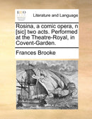Rosina, a comic opera, n [sic] two acts. Performed at the Theatre-Royal, in Covent-Garden.