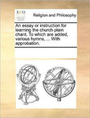 An essay or instruction for learning the church plain chant. To which are added, various hymns, ... With approbation.-9781171084136
