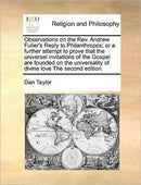 Observations on the Rev. Andrew Fuller''s Reply to Philanthropos; or a further attempt to prove that the universal invitations of the Gospel are founded on the universality of divine love The second edition.