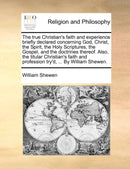 The True Christian's Faith and Experience Briefly Declared Concerning God, Christ, the Spirit, the Holy Scriptures, the Gospel, and the Doctrines Thereof. Also, the Titular Christian's Faith and Profe-9781171095965