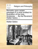Remarks upon certain passages in a work entitled An illustration of the Holy Scriptures. ... By the Reverend Walter Sellon, ...