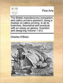 The British manufacturers companion, and callico printers assistant; being a treatise on callico printing, in all its branches, theoretical and practical; with an essay on genius, invention and design-9781171361008