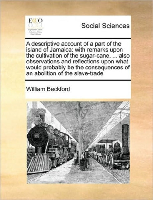 A Descriptive Account of a Part of the Island of Jamaica : With Remarks Upon the Cultivation of the Sugar-Cane, ... Also Observations and Reflections Upon What Would Probably Be the Consequences of an-9781171436737