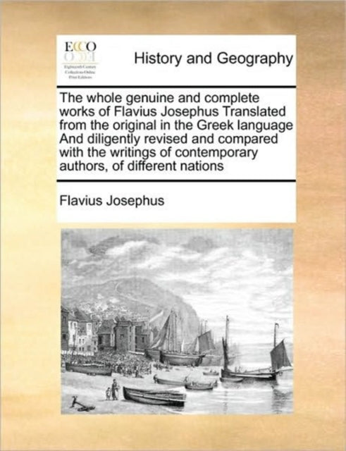 The whole genuine and complete works of Flavius Josephus Translated from the original in the Greek language And diligently revised and compared with the writings of contemporary authors, of different-9781171447757