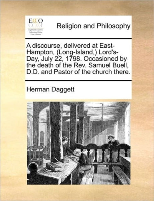 A Discourse, Delivered at East-Hampton, (Long-Island, ) Lord's-Day, July 22, 1798. Occasioned by the Death of the Rev. Samuel Buell, D.D. and Pastor of the Church There.-9781171477303