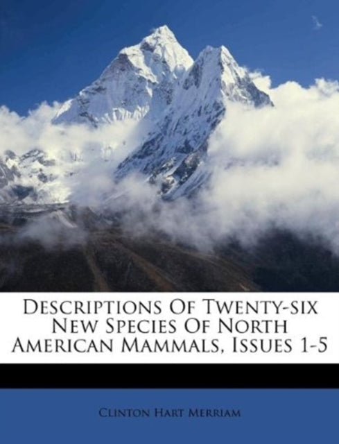 Descriptions of Twenty-Six New Species of North American Mammals, Issues 1-5-9781173629144