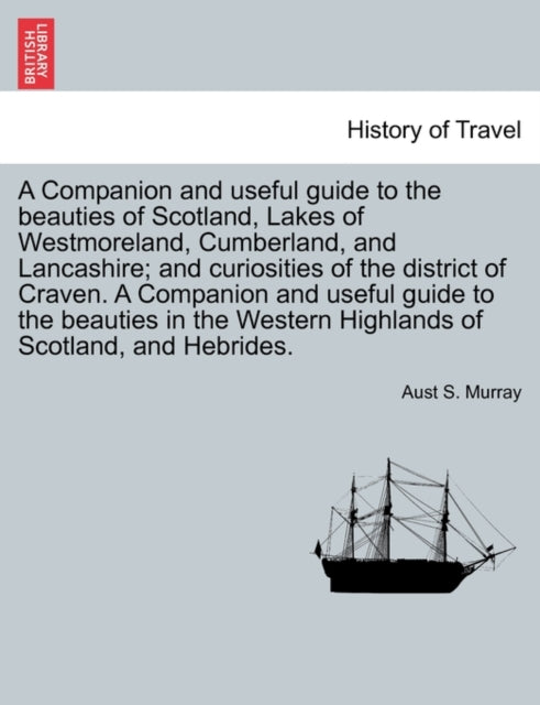 A Companion and Useful Guide to the Beauties of Scotland, Lakes of Westmoreland, Cumberland, and Lancashire; And Curiosities of the District of Craven. ... Vol. I, Third Edition-9781240950843