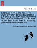 Fragments in Prose and Verse : By a Young Lady Lately Deceased (Elizabeth S- [I.E. Smith]). with Some Account of Her Life and Character, by the Author of "Sermons on the Doctrine and Duties of Christi-9781241073473