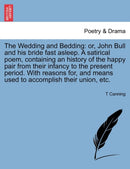 The Wedding and Bedding : Or, John Bull and His Bride Fast Asleep. a Satirical Poem, Containing an History of the Happy Pair from Their Infancy to the Present Period. with Reasons For, and Means Used-9781241084271