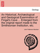 An Historical, Archæological and Geological Examination of Fingal''s Cave ... Enlarged from the original report made to the Smithsonian Institution, etc.