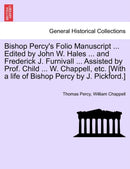 Bishop Percy''s Folio Manuscript ... Edited by John W. Hales ... and Frederick J. Furnivall ... Assisted by Prof. Child ... W. Chappell, etc. [With a life of Bishop Percy by J. Pickford.]