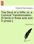 The Devil of a Wife; Or, a Comical Transformation. [A Farce in Three Acts and in Prose.]-9781241127282