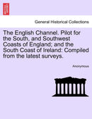 The English Channel. Pilot for the South, and Southwest Coasts of England; And the South Coast of Ireland : Compiled from the Latest Surveys.-9781241127787