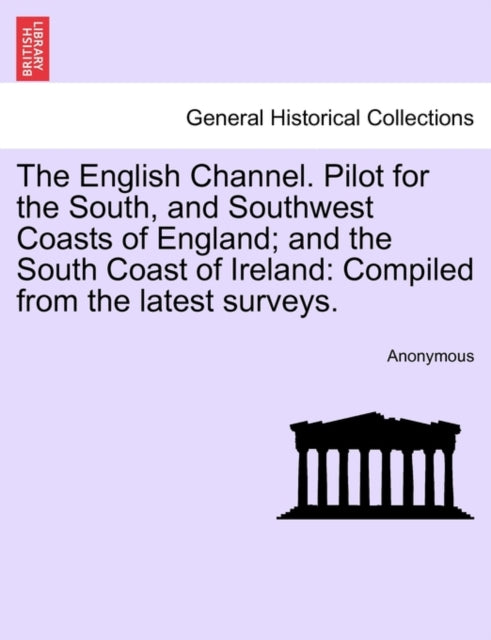 The English Channel. Pilot for the South, and Southwest Coasts of England; and the South Coast of Ireland
