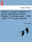 Watson's Choice Collection of Comic and Serious Scots Poems. the Three Parts, 1706, 1709, 1711 in One Volume.-9781241134204