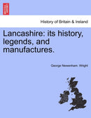 Lancashire : Its History, Legends, and Manufactures.-9781241164836