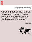 A Description of the Azores, or Western Islands, from Personal Observation, Etc. [With Plates and a Map.]-9781241206208