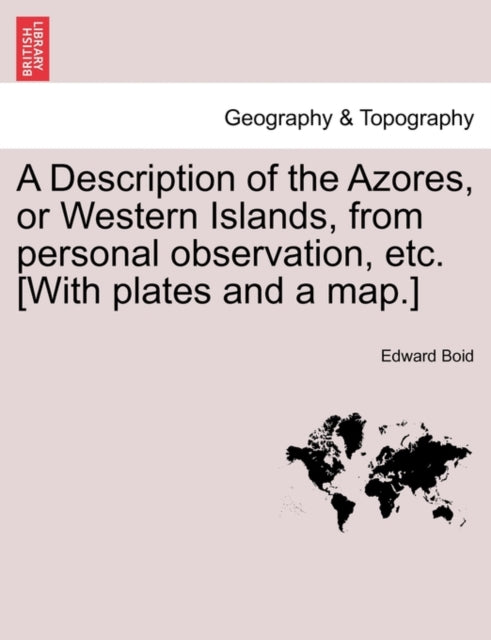 A Description of the Azores, or Western Islands, from Personal Observation, Etc. [With Plates and a Map.]-9781241206208