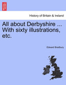All about Derbyshire ... With sixty illustrations, etc.-9781241318604