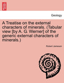 A Treatise on the external characters of minerals. (Tabular view [by A. G. Werner] of the generic external characters of minerals.)-9781241373030