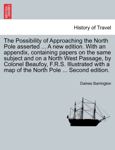 The Possibility of Approaching the North Pole Asserted ... a New Edition. with an Appendix, Containing Papers on the Same Subject and on a North West Passage, by Colonel Beaufoy, F.R.S. Illustrated wi-9781241374815