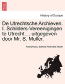 de Utrechtsche Archieven. I. Schilders-Vereenigingen Te Utrecht ... Uitgegeven Door Mr. S. Muller.-9781241463991