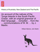 An account of the natives of the Tonga Islands in the South Pacific Ocean, with an original grammar of their language ... compiled ... from the ... communications of W. M. ... by J. Martin. Vol. I-9781241491079