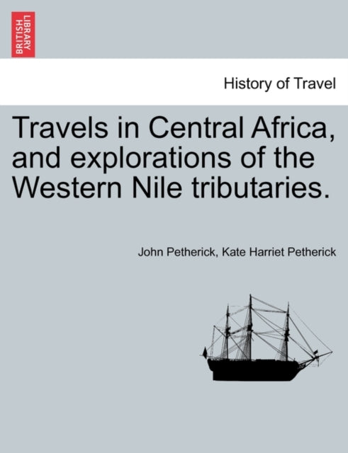 Travels in Central Africa, and explorations of the Western Nile tributaries.-9781241516468