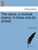 The Slave; A Musical Drama, in Three Acts [In Prose].-9781241533793