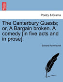 The Canterbury Guests; Or, a Bargain Broken. a Comedy [In Five Acts and in Prose].-9781241535315