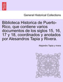 Biblioteca Historica de Puerto-Rico, que contiene varios documentos de los siglos 15, 16, 17 y 18, coordinados y anotados por Alesandros Tapia y Rivera.-9781241553098