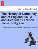 The History of Normandy and of England. vol. 3 and 4 edited by Francis Turner Palgrave.-9781241559250