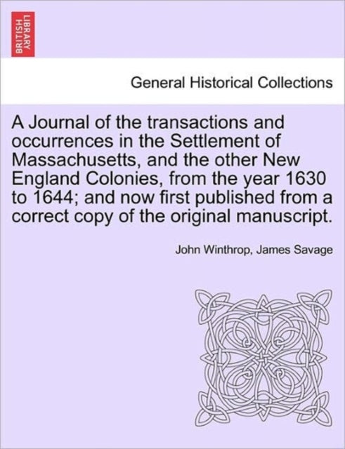 A Journal of the transactions and occurrences in the Settlement of Massachusetts, and the other New England Colonies, from the year 1630 to 1644; and now first published from a correct copy of the ori-9781241695972