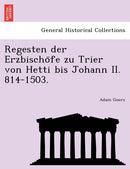 Regesten Der Erzbischo Fe Zu Trier Von Hetti Bis Johann II. 814-1503.-9781241785642