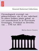 Chronologisch Overzigt Van Gebeurtenissen, Die in Ons Vaderland En Elders Hebben Plaats Gehad, En Wel Inzonderheid in de Provincie N Groningen, Friesland En Drenthe, Van ... 1795 Tot 1815.-9781241791223