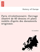 Paris Re Volutionnaire. Ouvrage Illustre de 60 Dessins Et Plans Ine Dits D'Apre S Des Documents Originaux.-9781249016113