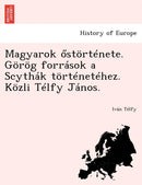 Magyarok Stortenete. Gorog Forrasok a Scythak Tortenetehez. Kozli Telfy Janos.-9781249018643
