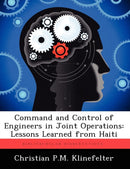 Command and Control of Engineers in Joint Operations : Lessons Learned from Haiti-9781249364290