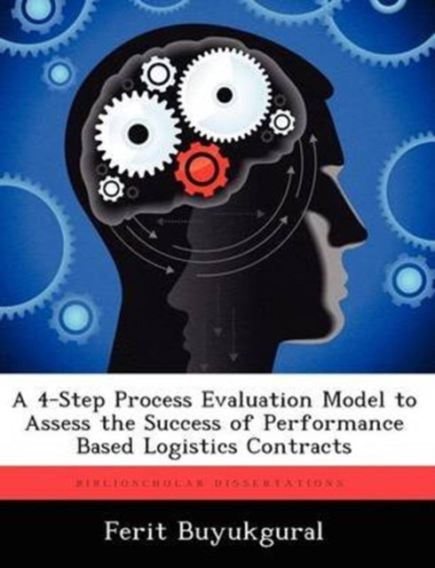 A 4-Step Process Evaluation Model to Assess the Success of Performance Based Logistics Contracts-9781249594826