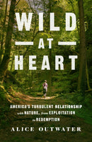 Wild at Heart : America's Turbulent Relationship with Nature, from Exploitation to Redemption-9781250085788