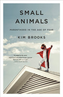 Small Animals : Parenthood in the Age of Fear-9781250089557