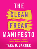 The Clean Freak Manifesto : The Germaphobe's Guide to Sanitizing Everything in Your Home-9781250276605