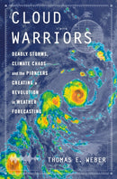 Cloud Warriors : Deadly Storms, Climate Chaos-and the Pioneers Creating a Revolution in Weather Forecasting-9781250280541
