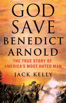 God Save Benedict Arnold : The True Story of America's Most Hated Man-9781250281951