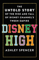Disney High : The Untold Story of the Rise and Fall of Disney Channel's Tween Empire-9781250283450