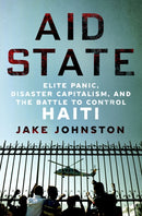 Aid State : Elite Panic, Disaster Capitalism, and the Battle to Control Haiti-9781250284679