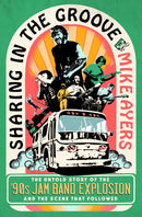 Sharing in the Groove : The Untold Story of the '90s Jam Band Explosion and the Scene That Followed-9781250287458